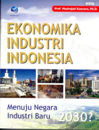 Image of Ekonomika Industri Indonesia : Menuju Negara Industri Baru 2030